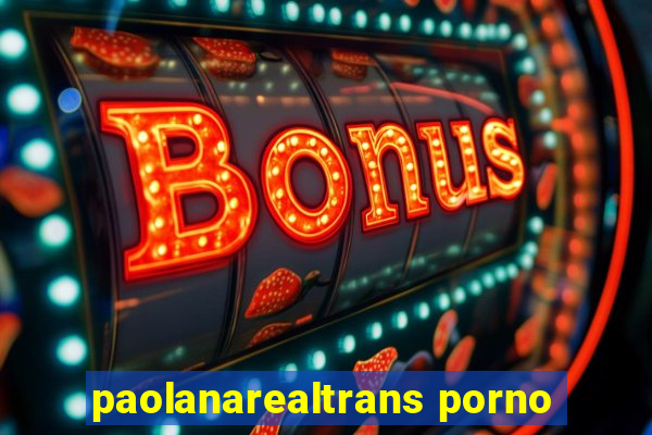 paolanarealtrans porno